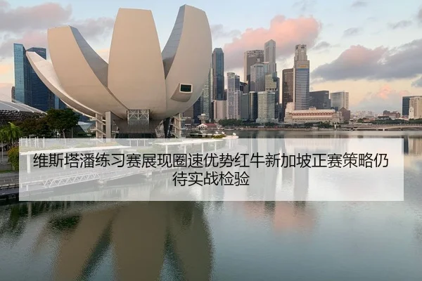 维斯塔潘练习赛展现圈速优势红牛新加坡正赛策略仍待实战检验