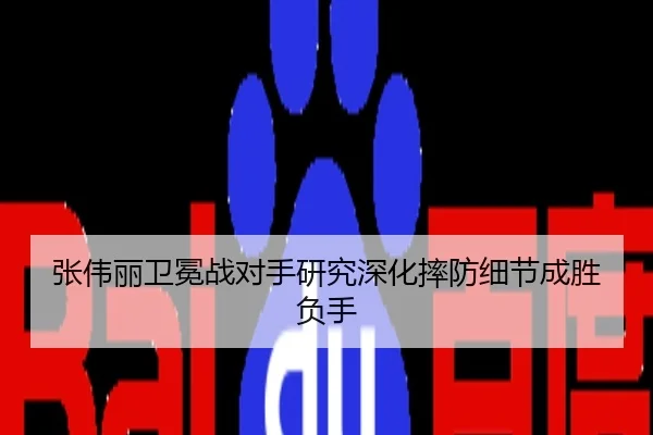 张伟丽卫冕战对手研究深化摔防细节成胜负手